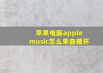 苹果电脑apple music怎么单曲循环